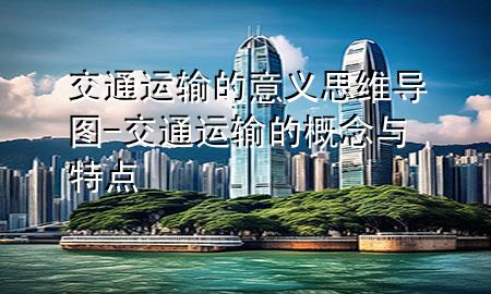交通运输的意义思维导图-交通运输的概念与特点