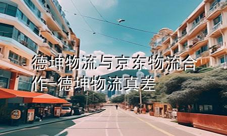 德坤物流与京东物流合作-德坤物流真差