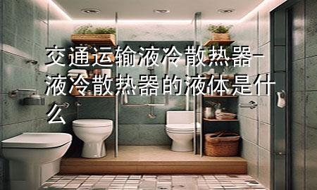 交通运输液冷散热器-液冷散热器的液体是什么