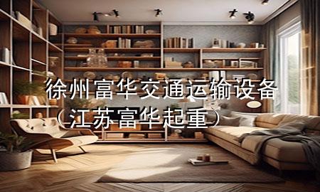 徐州富华交通运输设备(江苏富华起重)