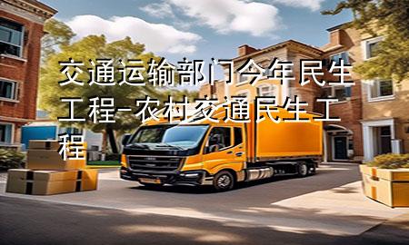 交通运输部门今年民生工程-农村交通民生工程