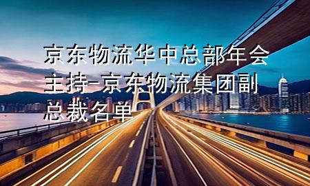 京东物流华中总部年会主持-京东物流集团副总裁名单
