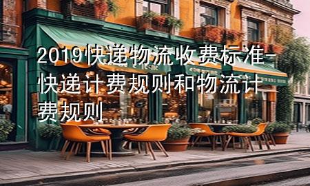 2019快递物流收费标准-快递计费规则和物流计费规则