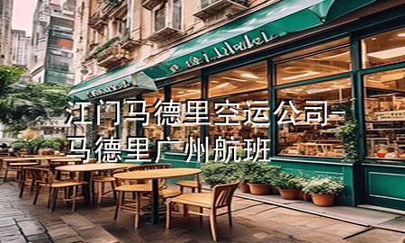 江门马德里空运公司-马德里广州航班