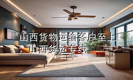 山西货物运输客户至上,山西货运专线