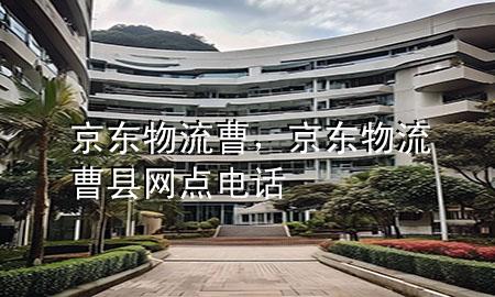 京东物流曹，京东物流曹县网点电话