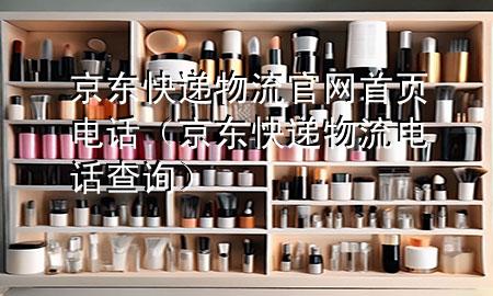 京东快递物流官网首页电话（京东快递物流电话查询）