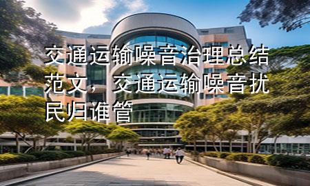 交通运输噪音治理总结范文,交通运输噪音扰民归谁管