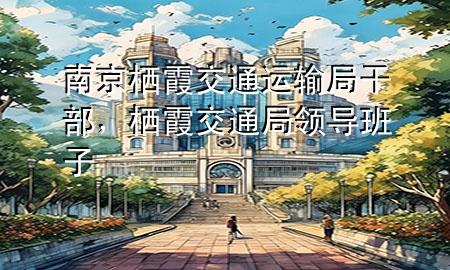 南京栖霞交通运输局干部，栖霞交通局领导班子