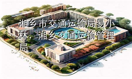 湘乡市交通运输局易小林，湘乡交通运输管理局
