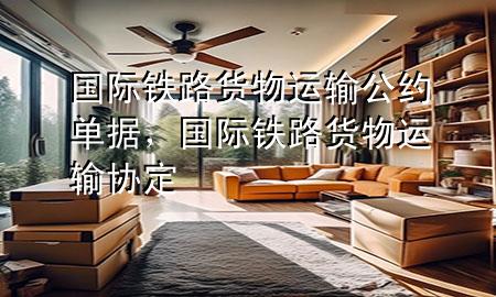 国际铁路货物运输公约单据,国际铁路货物运输协定
