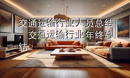 交通运输行业人员总结,交通运输行业年终总结