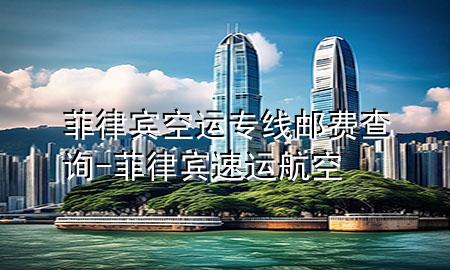 菲律宾空运专线邮费查询-菲律宾速运航空