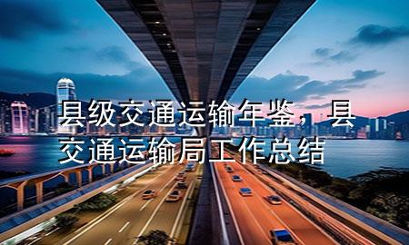 县级交通运输年鉴,县交通运输局工作总结