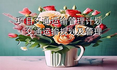 项目交通运输管理计划(交通运输规划及管理)