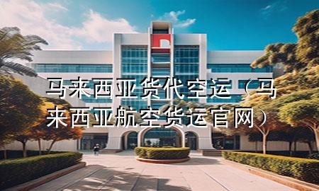 马来西亚货代空运（马来西亚航空货运官网）
