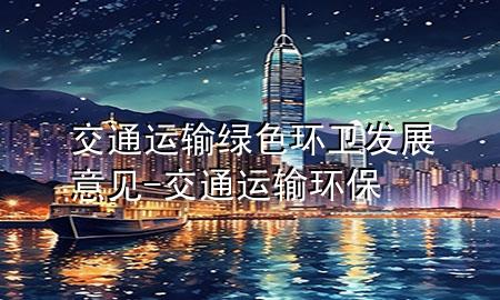 交通运输绿色环卫发展意见-交通运输环保