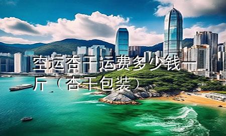 空运杏干运费多少钱一斤（杏干包装）