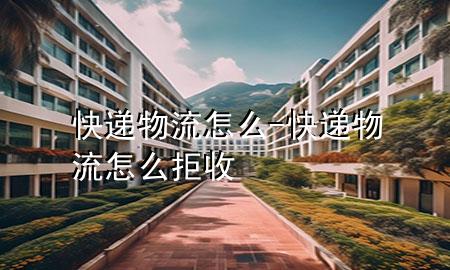 快递物流怎么-快递物流怎么拒收