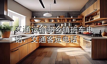 交通运输部乡镇班车电话，交通客运电话