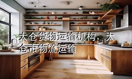 太仓货物运输机构,太仓市物流运输