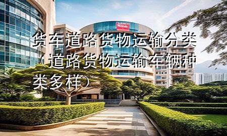 货车道路货物运输分类(道路货物运输车辆种类多样)