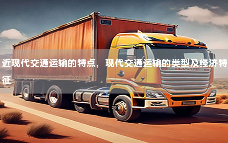 近现代交通运输的特点，现代交通运输的类型及经济特征
