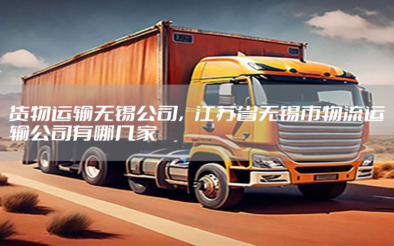 货物运输无锡公司，江苏省无锡市物流运输公司有哪几家
