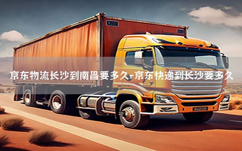 京东物流长沙到南昌要多久-京东快递到长沙要多久
