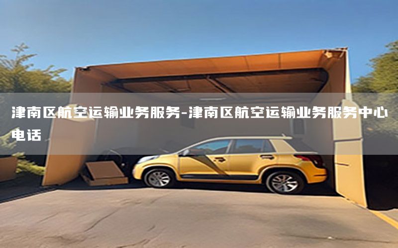 津南区航空运输业务服务-津南区航空运输业务服务中心电话