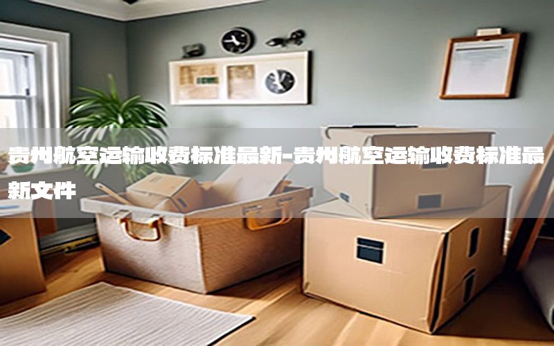 贵州航空运输收费标准最新-贵州航空运输收费标准最新文件