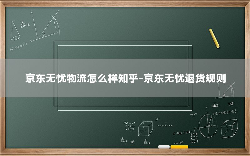 京东无忧物流怎么样知乎-京东无忧退货规则