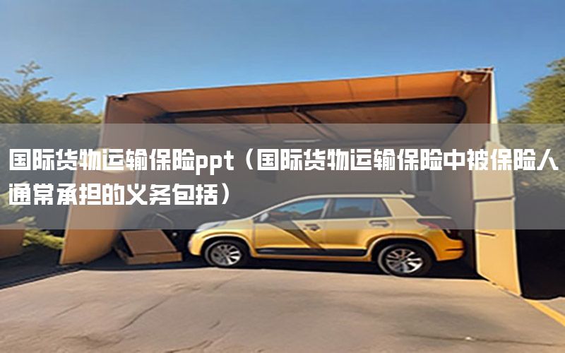 国际货物运输保险ppt（国际货物运输保险中被保险人通常承担的义务包括）