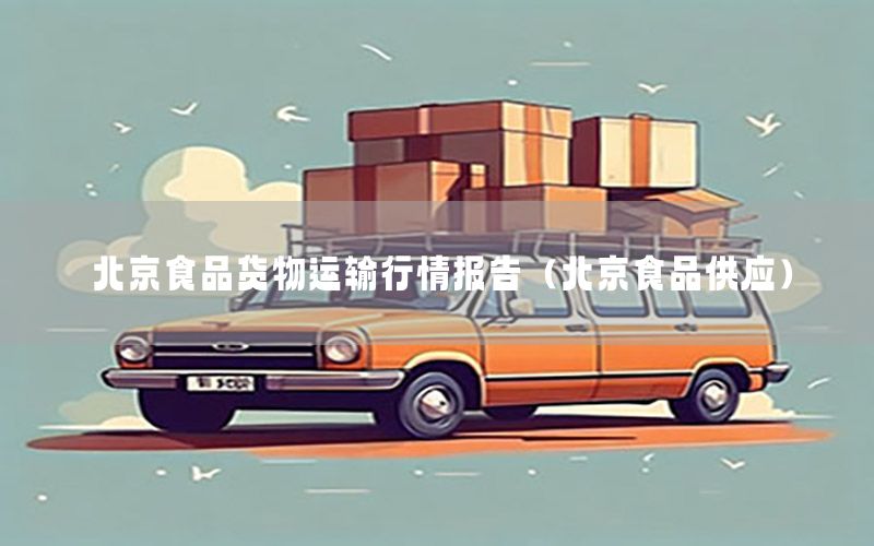 北京食品货物运输行情报告（北京食品供应）