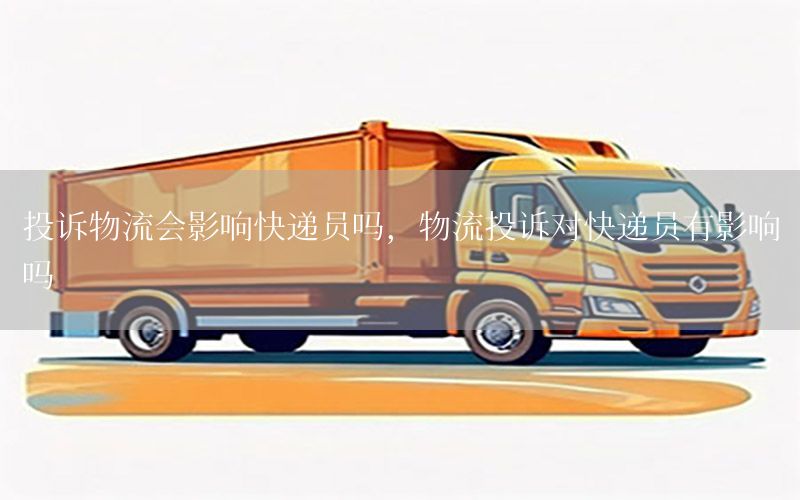 投诉物流会影响快递员吗，物流投诉对快递员有影响吗