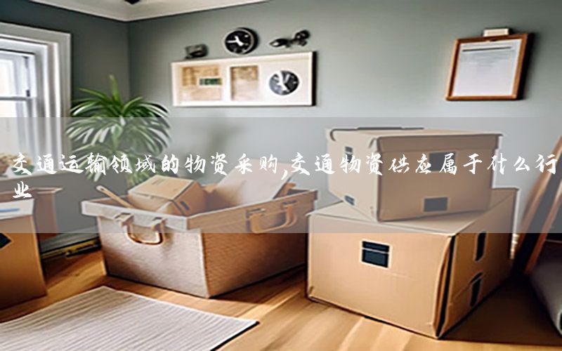 交通运输领域的物资采购，交通物资供应属于什么行业
