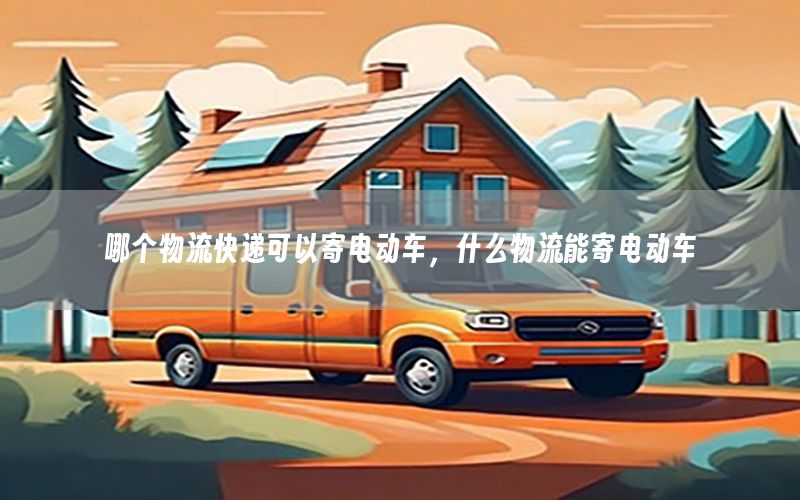 哪个物流快递可以寄电动车，什么物流能寄电动车