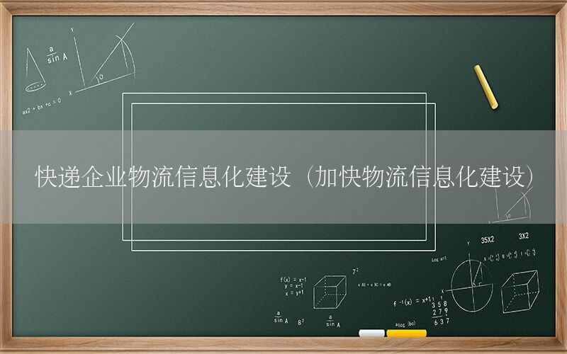 快递企业物流信息化建设（加快物流信息化建设）