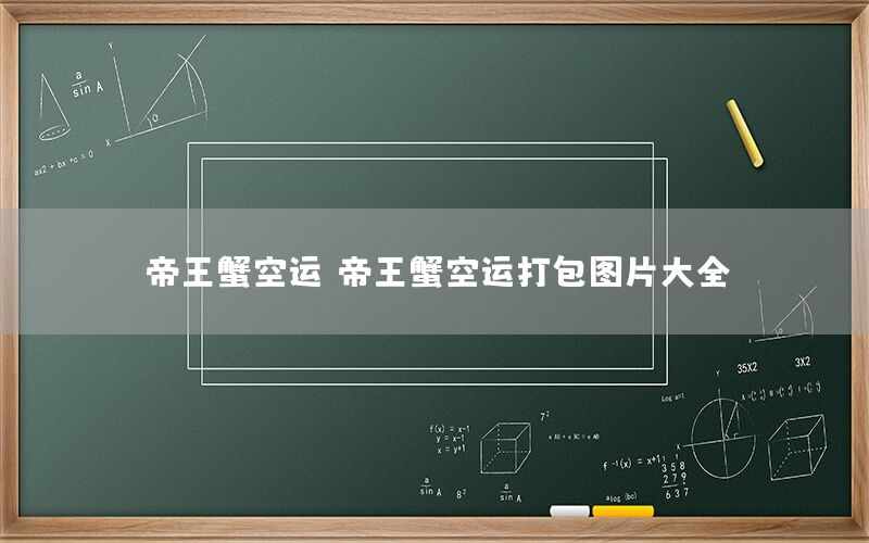 帝王蟹空运，帝王蟹空运打包图片大全