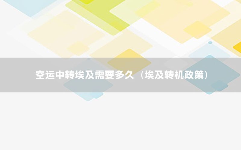 空运中转埃及需要多久（埃及转机政策）