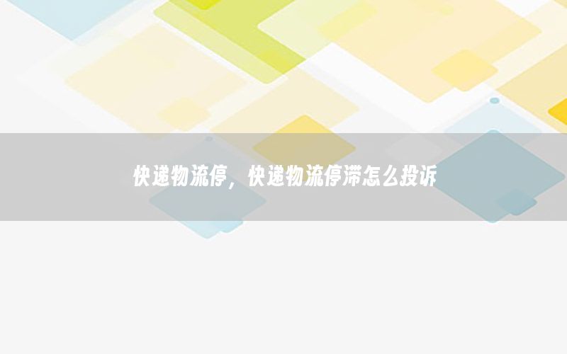 快递物流停，快递物流停滞怎么投诉