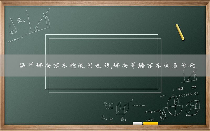 温州瑞安京东物流园电话，瑞安莘塍京东快递号码