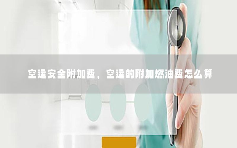 空运安全附加费，空运的附加燃油费怎么算