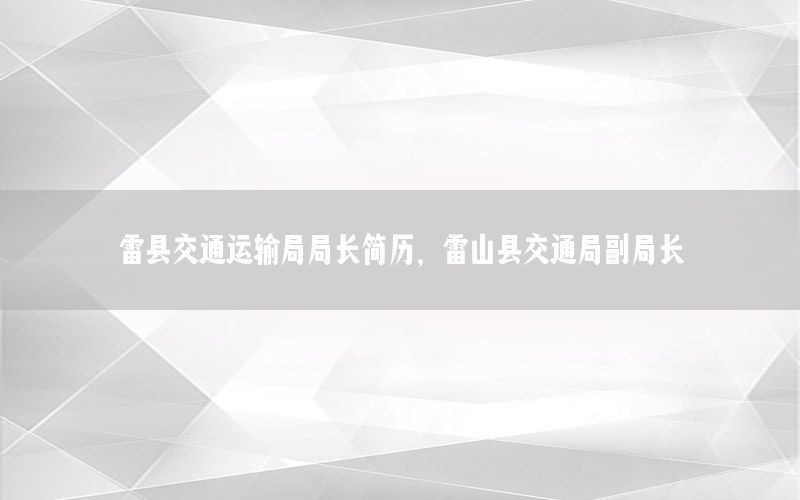 雷县交通运输局局长简历，雷山县交通局副局长