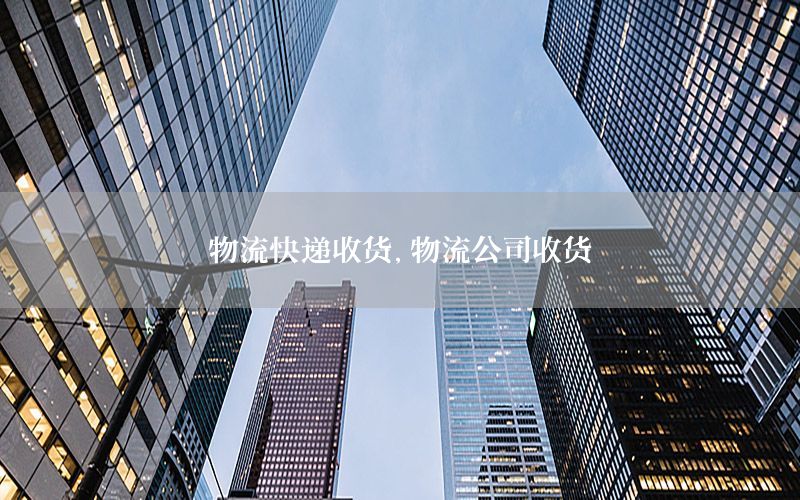 物流快递收货，物流公司收货