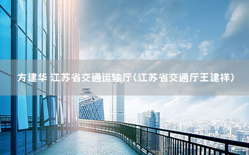 方建华 江苏省交通运输厅（江苏省交通厅王建祥）