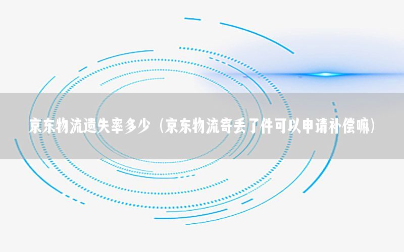 京东物流遗失率多少（京东物流寄丢了件可以申请补偿嘛）