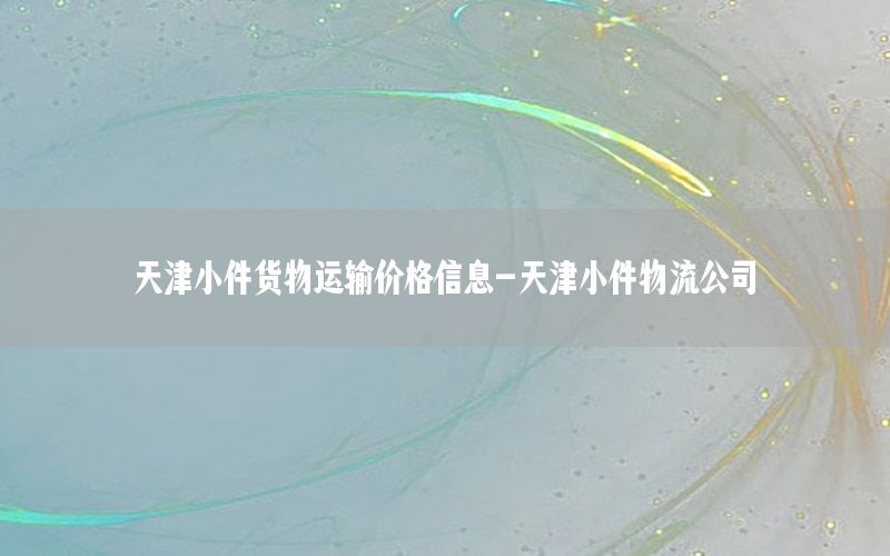 天津小件货物运输价格信息-天津小件物流公司