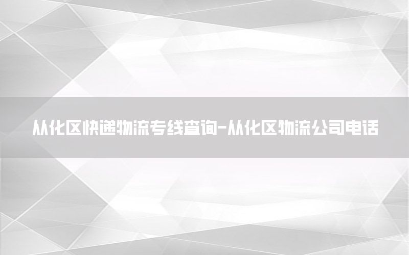 从化区快递物流专线查询-从化区物流公司电话