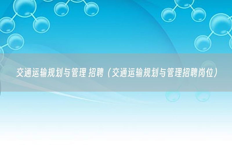 交通运输规划与管理 招聘（交通运输规划与管理招聘岗位）